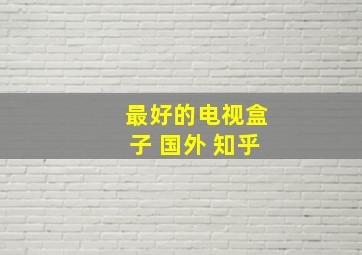 最好的电视盒子 国外 知乎